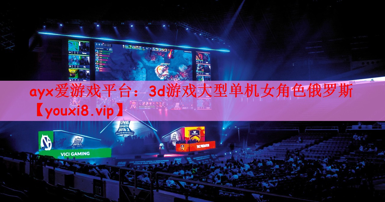 ayx爱游戏平台：3d游戏大型单机女角色俄罗斯