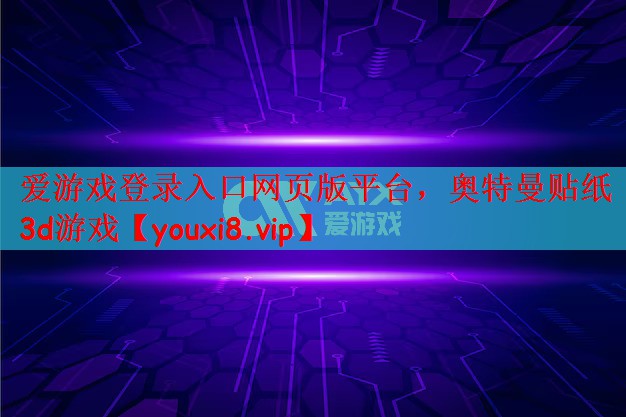 爱游戏登录入口网页版平台，奥特曼贴纸3d游戏