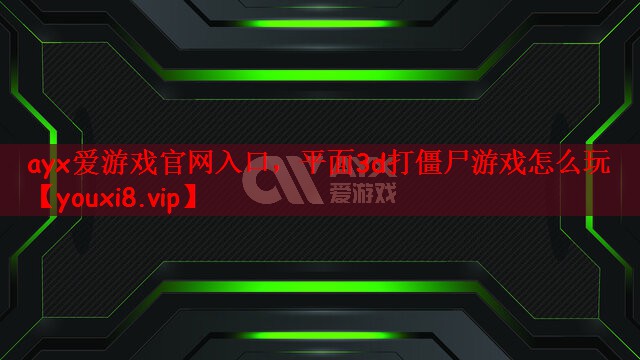ayx爱游戏官网入口，平面3d打僵尸游戏怎么玩