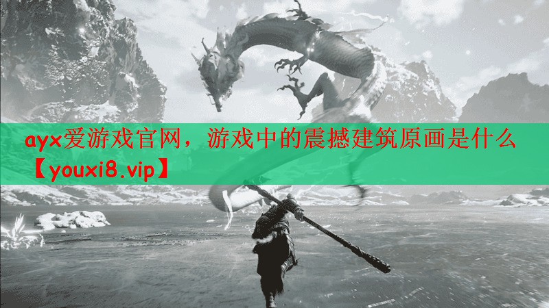 ayx爱游戏官网，游戏中的震撼建筑原画是什么