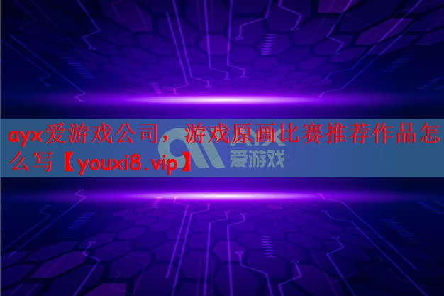 ayx爱游戏公司，游戏原画比赛推荐作品怎么写