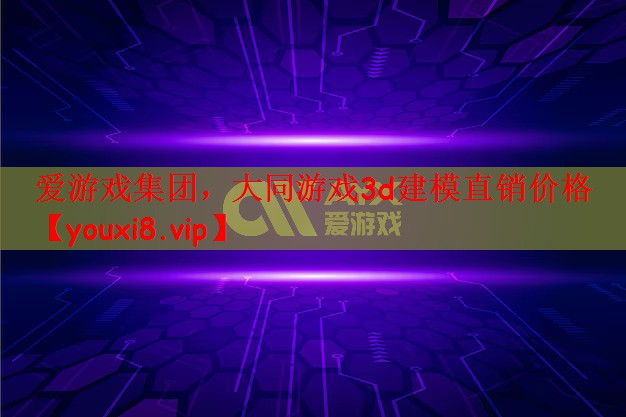 爱游戏集团，大同游戏3d建模直销价格
