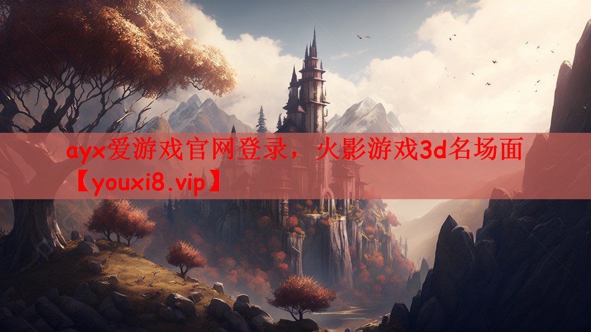 ayx爱游戏官网登录，火影游戏3d名场面