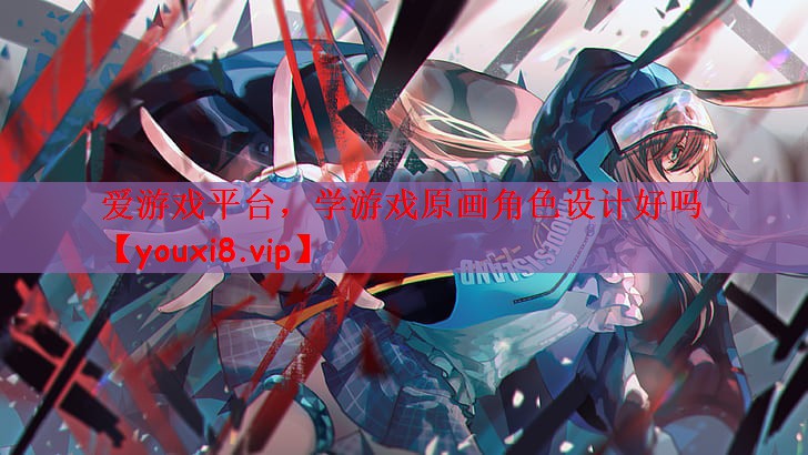 爱游戏平台，学游戏原画角色设计好吗
