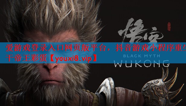 爱游戏登录入口网页版平台，抖音游戏小程序重生干帝王彩蛋