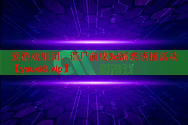爱游戏集团，僵尸前线3d游戏诱捕活动