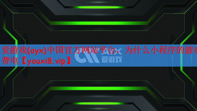 爱游戏(ayx)中国官方网站平台，为什么小程序的游戏费电