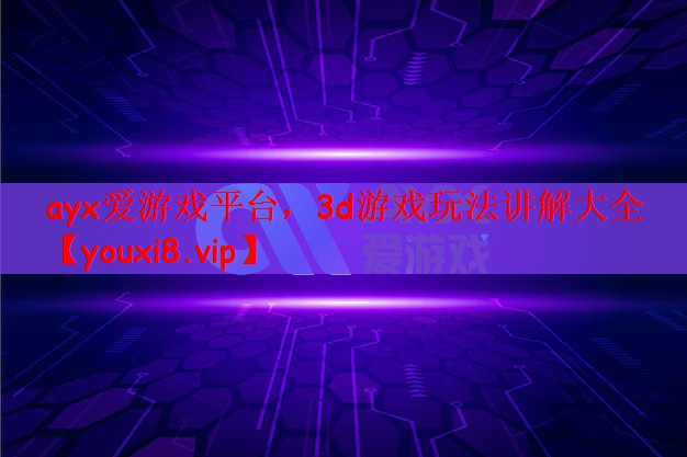 ayx爱游戏平台，3d游戏玩法讲解大全