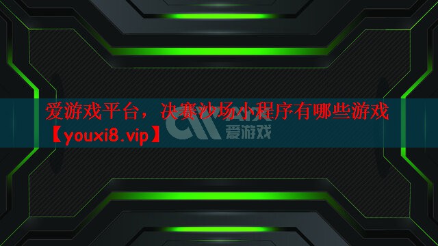 爱游戏平台，决赛沙场小程序有哪些游戏
