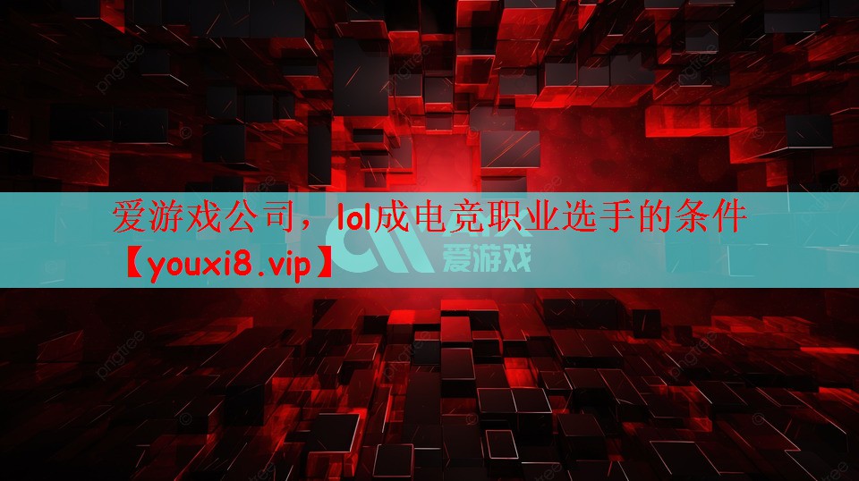 爱游戏公司，lol成电竞职业选手的条件