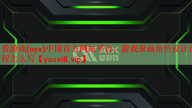 爱游戏(ayx)中国官方网站平台，游戏原画角色设计过程怎么写