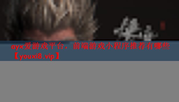 ayx爱游戏平台，前端游戏小程序推荐有哪些