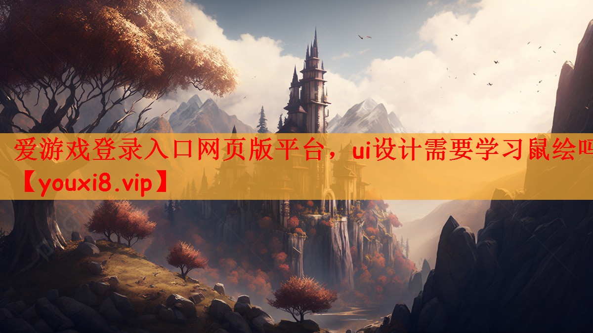 爱游戏登录入口网页版平台，ui设计需要学习鼠绘吗