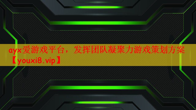 ayx爱游戏平台，发挥团队凝聚力游戏策划方案
