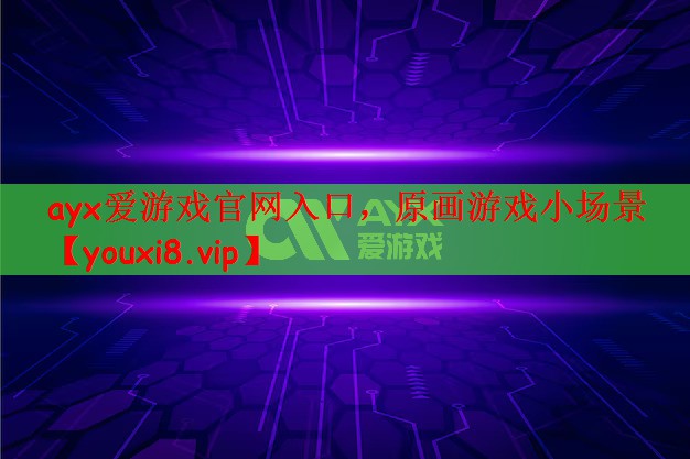 ayx爱游戏官网入口，原画游戏小场景