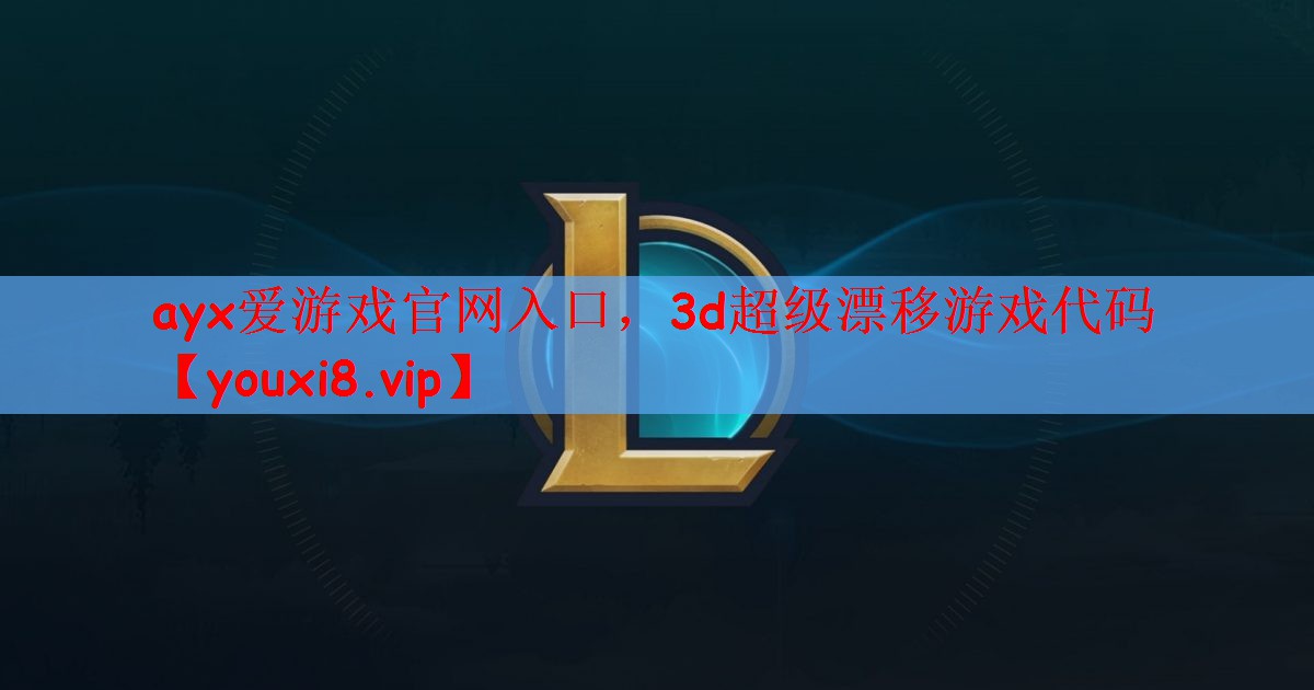 ayx爱游戏官网入口，3d超级漂移游戏代码