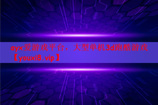 ayx爱游戏平台，大型单机3d跑酷游戏