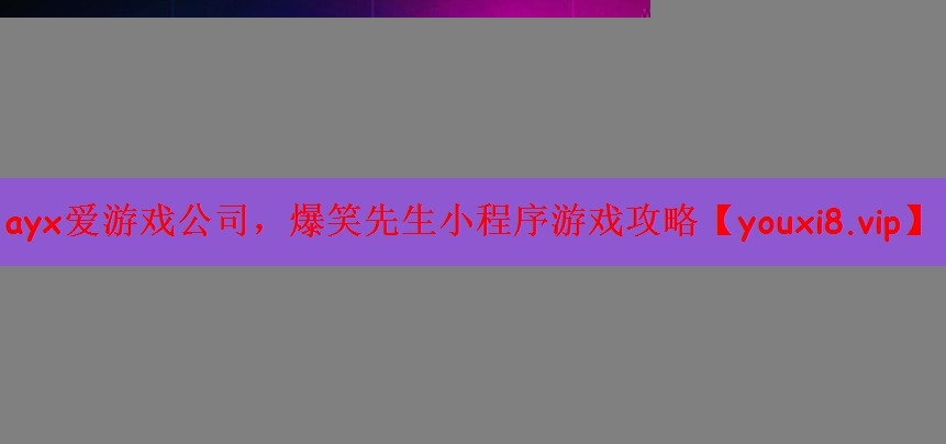 ayx爱游戏公司，爆笑先生小程序游戏攻略