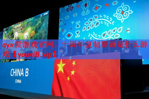 ayx爱游戏官网，十周年复制原画是什么游戏