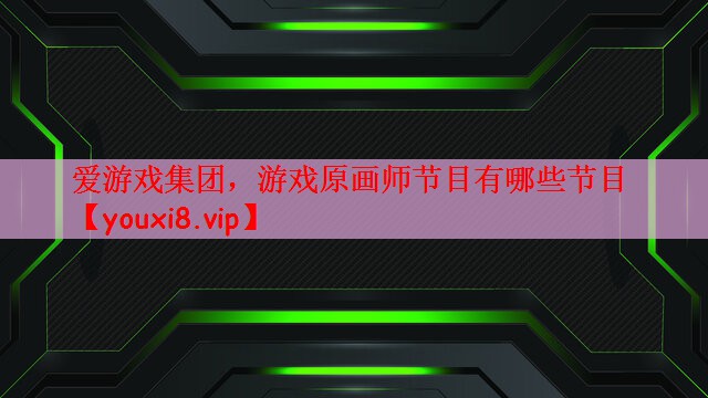爱游戏集团，游戏原画师节目有哪些节目