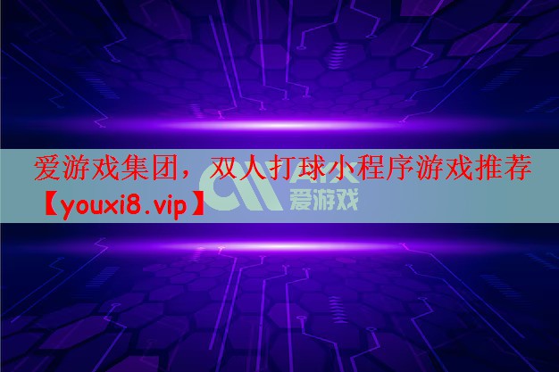 爱游戏集团，双人打球小程序游戏推荐