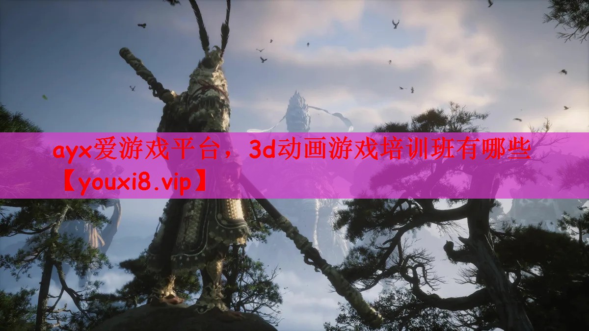 ayx爱游戏平台，3d动画游戏培训班有哪些