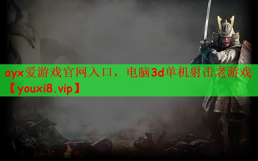 ayx爱游戏官网入口，电脑3d单机射击老游戏