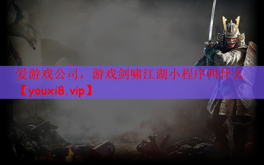 爱游戏公司，游戏剑啸江湖小程序叫什么
