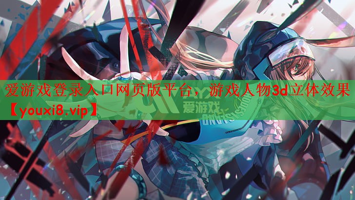 爱游戏登录入口网页版平台，游戏人物3d立体效果