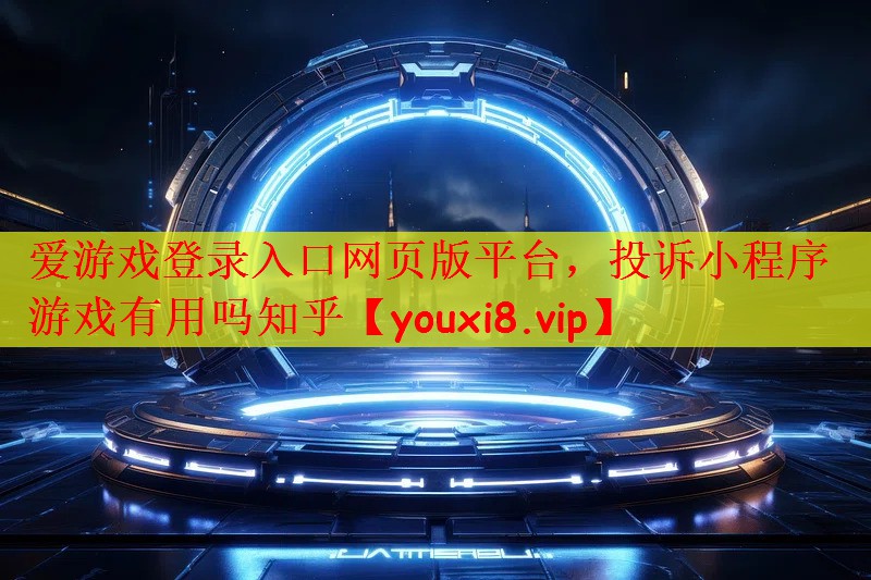 爱游戏登录入口网页版平台，投诉小程序游戏有用吗知乎