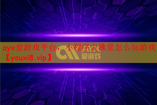 ayx爱游戏平台，小程序古佛堂怎么玩游戏