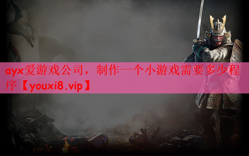 ayx爱游戏公司，制作一个小游戏需要多少程序