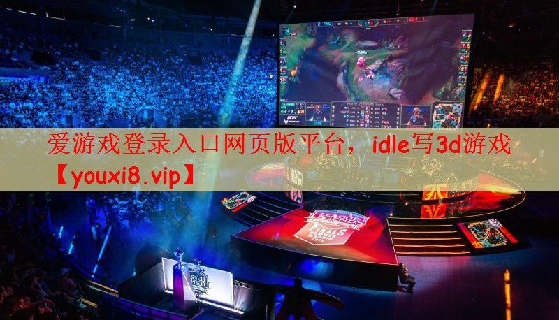 爱游戏登录入口网页版平台，idle写3d游戏
