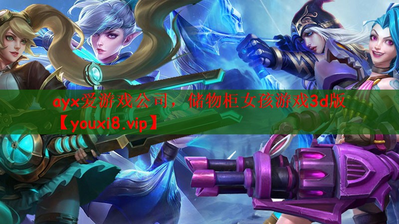 ayx爱游戏公司，储物柜女孩游戏3d版