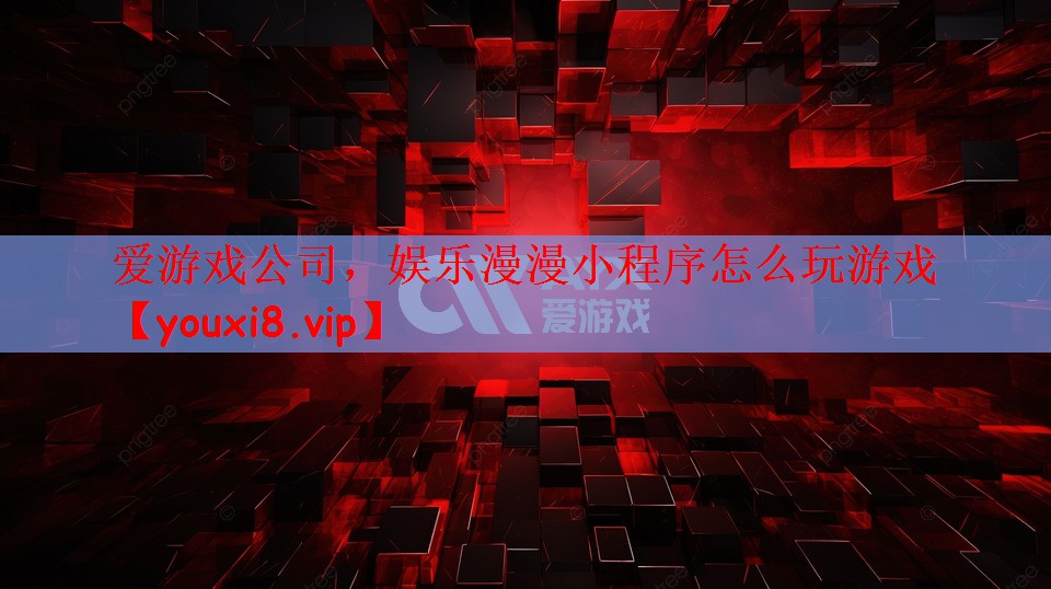 爱游戏公司，娱乐漫漫小程序怎么玩游戏