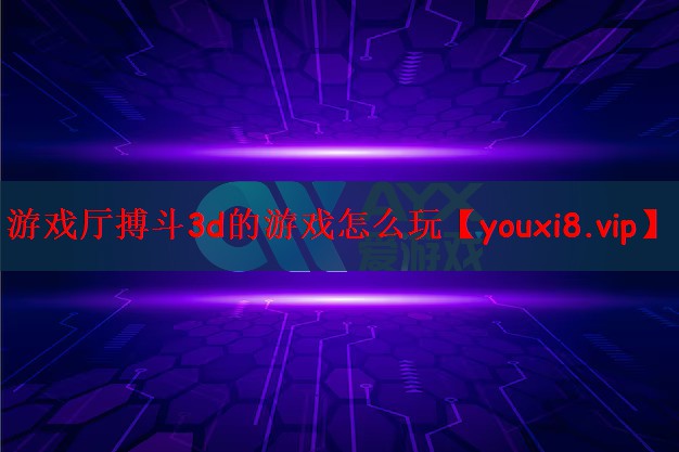 游戏厅搏斗3d的游戏怎么玩