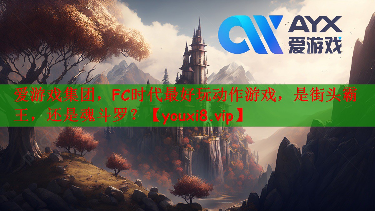 爱游戏集团，FC时代最好玩动作游戏，是街头霸王，还是魂斗罗？