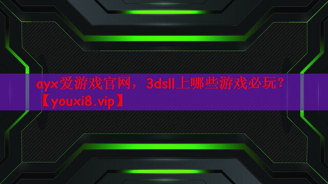 ayx爱游戏官网，3dsll上哪些游戏必玩？
