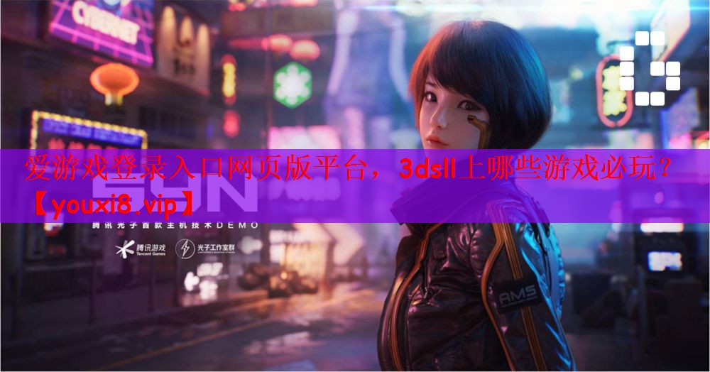 爱游戏登录入口网页版平台，3dsll上哪些游戏必玩？