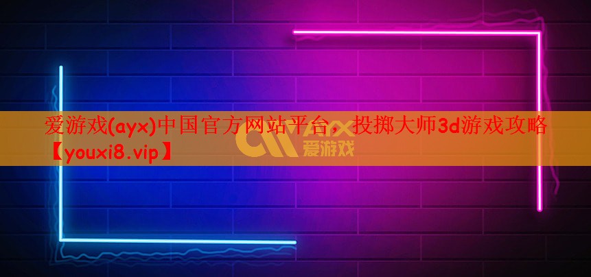 爱游戏(ayx)中国官方网站平台，投掷大师3d游戏攻略