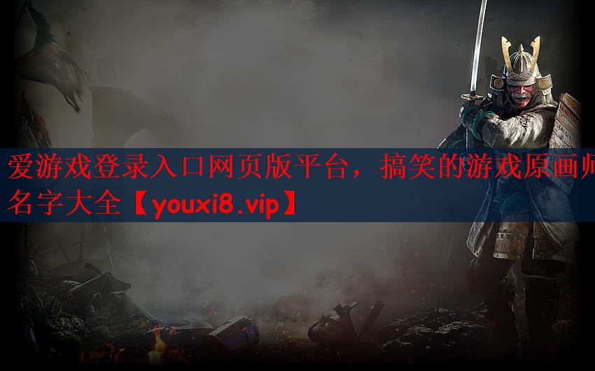 爱游戏登录入口网页版平台，搞笑的游戏原画师名字大全