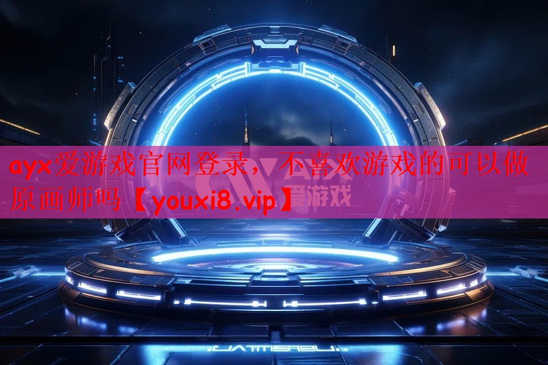 ayx爱游戏官网登录，不喜欢游戏的可以做原画师吗