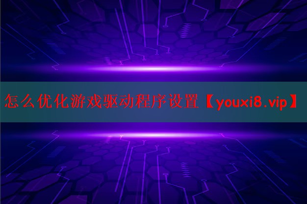 怎么优化游戏驱动程序设置