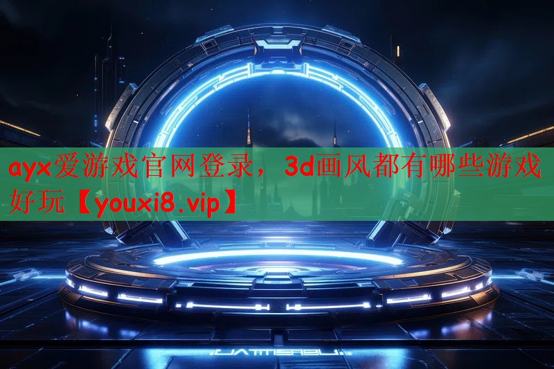 <strong>ayx爱游戏官网登录，3d画风都</strong>