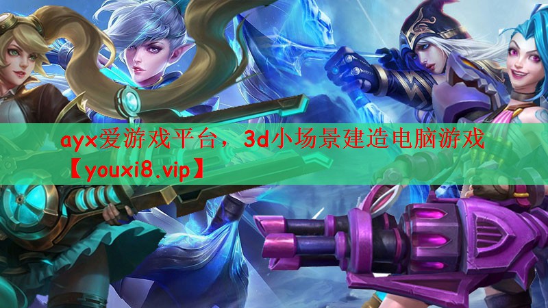 ayx爱游戏平台，3d小场景建造