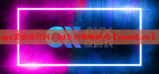 <strong>ayx爱游戏官网，3d方块蜘蛛游</strong>