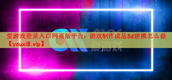 游戏制作成品3d建模怎么做