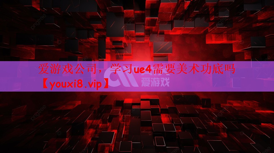 学习ue4需要美术功底吗