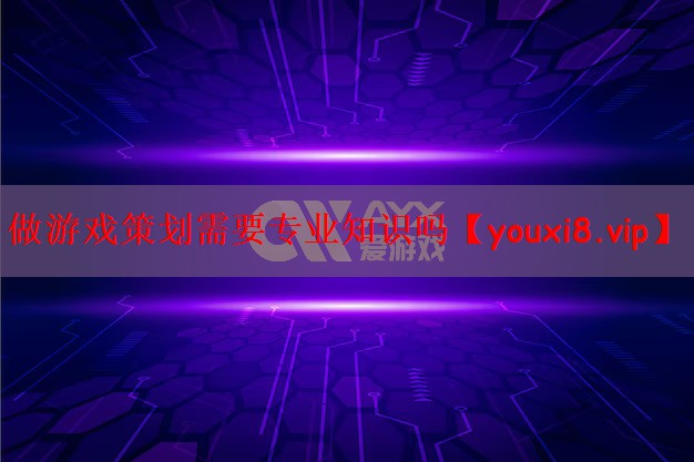 做游戏策划需要专业知识吗