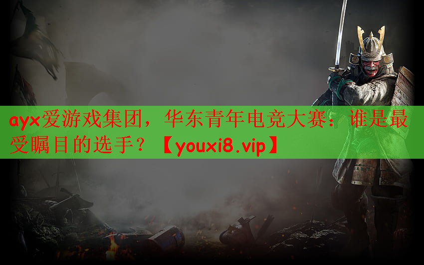 华东青年电竞大赛：谁是最受瞩目的选手？
